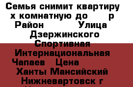 Семья снимит квартиру 2-х комнатную до 20000р › Район ­ 7,12 › Улица ­ Дзержинского,Спортивная ,Интернациональная ,Чапаев › Цена ­ 20 000 - Ханты-Мансийский, Нижневартовск г. Недвижимость » Квартиры аренда   . Ханты-Мансийский,Нижневартовск г.